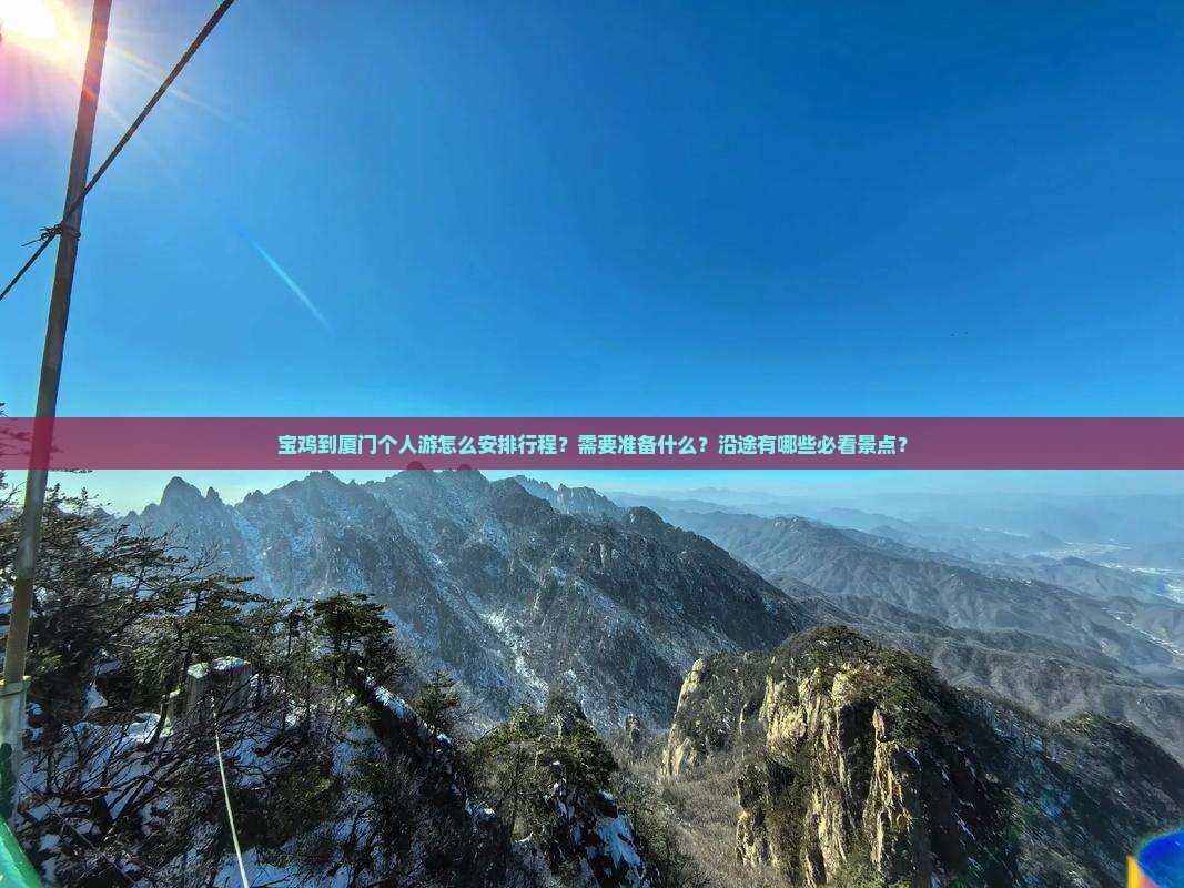 宝鸡到厦门个人游怎么安排行程？需要准备什么？沿途有哪些必看景点？