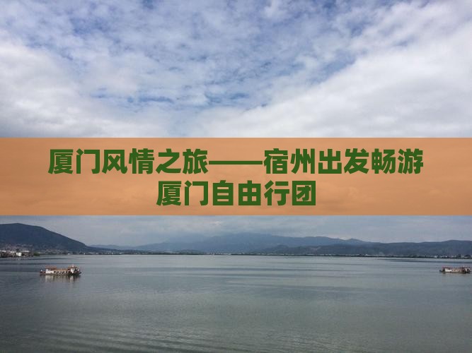 厦门风情之旅——宿州出发畅游厦门自由行团