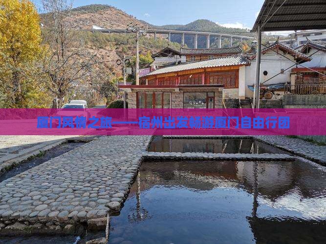 厦门风情之旅——宿州出发畅游厦门自由行团