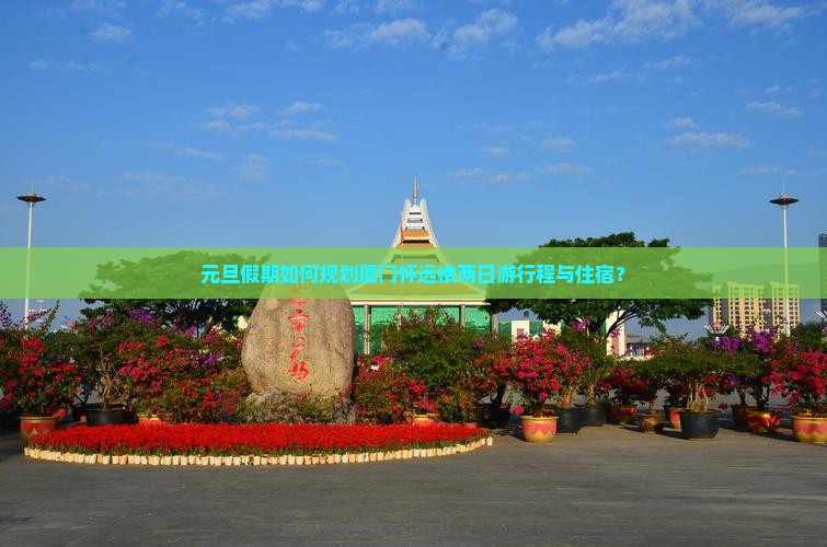 元旦假期如何规划厦门怀远楼两日游行程与住宿？
