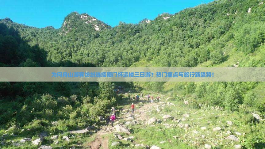 为何舟山游客纷纷选择厦门怀远楼三日游？热门痛点与旅行新趋势！