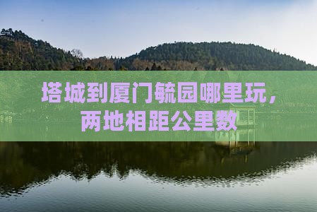 塔城到厦门毓园哪里玩，两地相距公里数