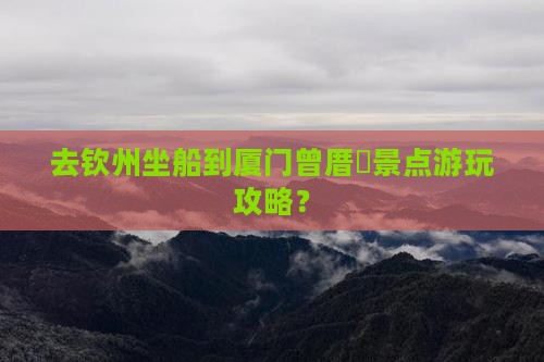 去钦州坐船到厦门曾厝垵景点游玩攻略？