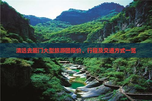 清远去厦门大型旅游团报价、行程及交通方式一览