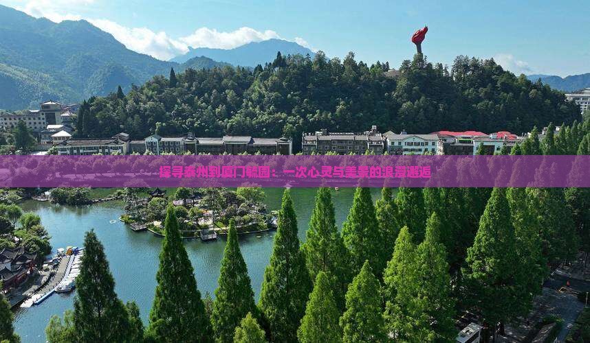 探寻泰州到厦门毓园：一次心灵与美景的浪漫邂逅