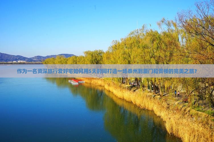 作为一名资深旅行爱好宅如何用5天时间打造一场泰州到厦门和贵楼的完美之旅？