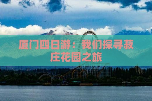 厦门四日游：我们探寻菽庄花园之旅