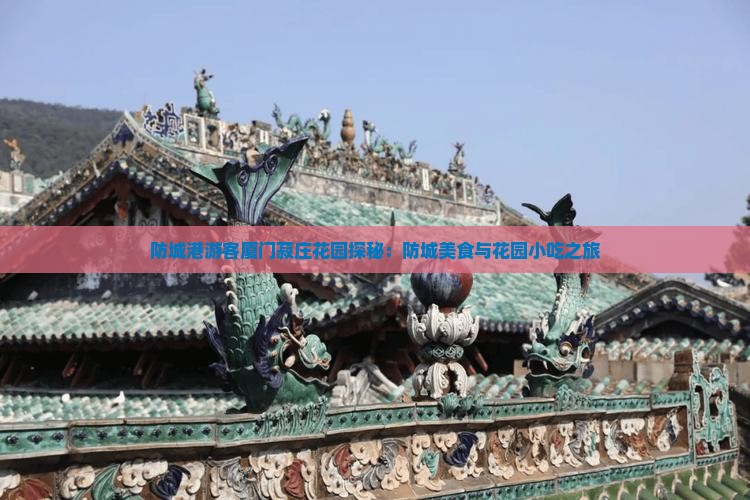 防城港游客厦门菽庄花园探秘：防城美食与花园小吃之旅