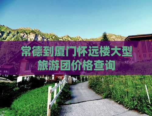 常德到厦门怀远楼大型旅游团价格查询