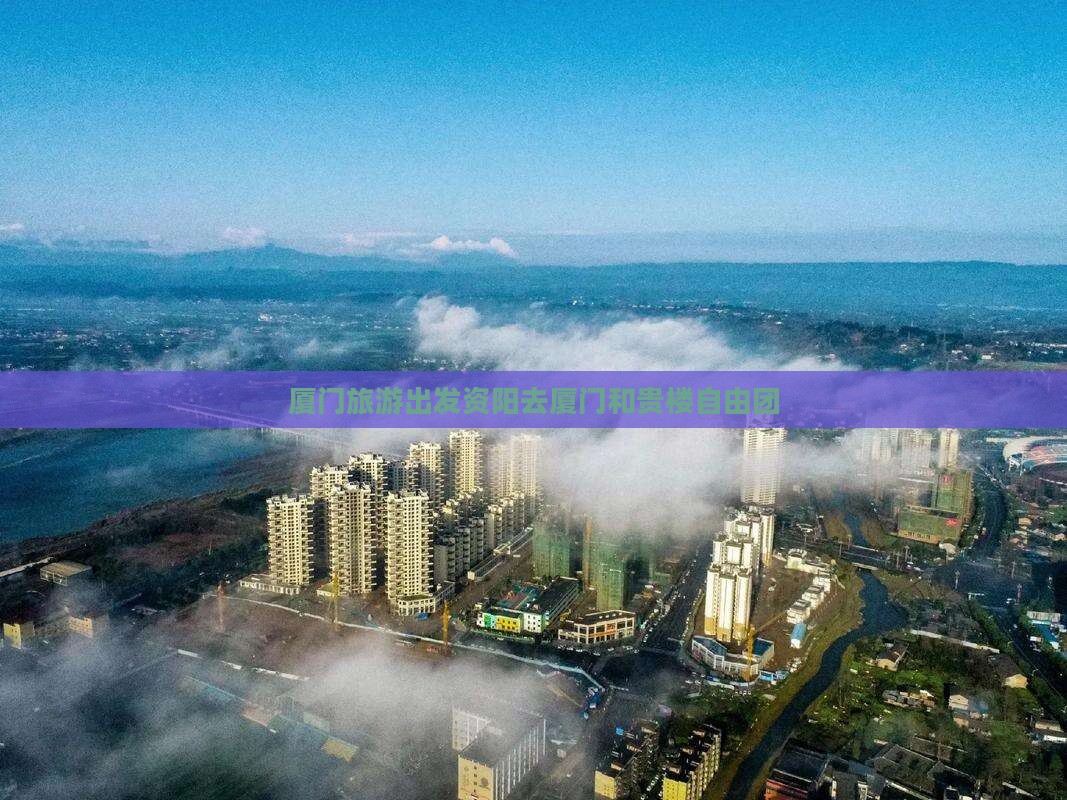 厦门旅游出发资阳去厦门和贵楼自由团