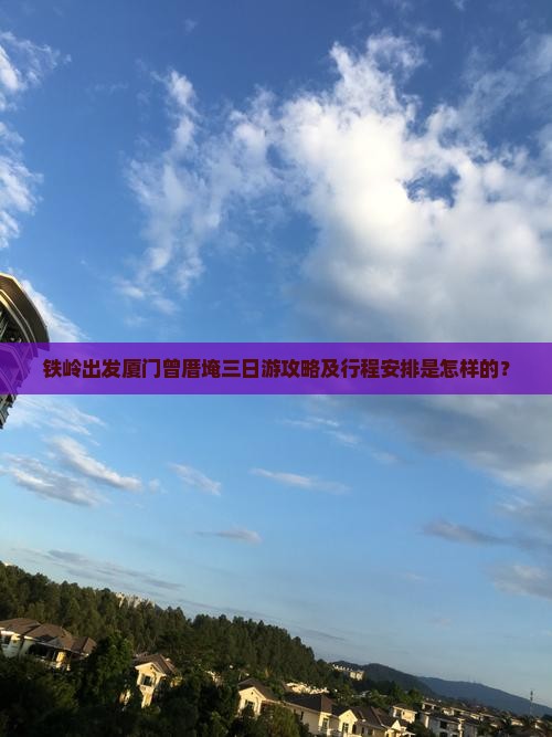 铁岭出发厦门曾厝埯三日游攻略及行程安排是怎样的？