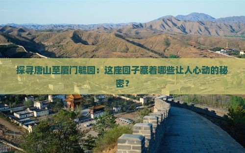 探寻唐山至厦门毓园：这座园子藏着哪些让人心动的秘密？