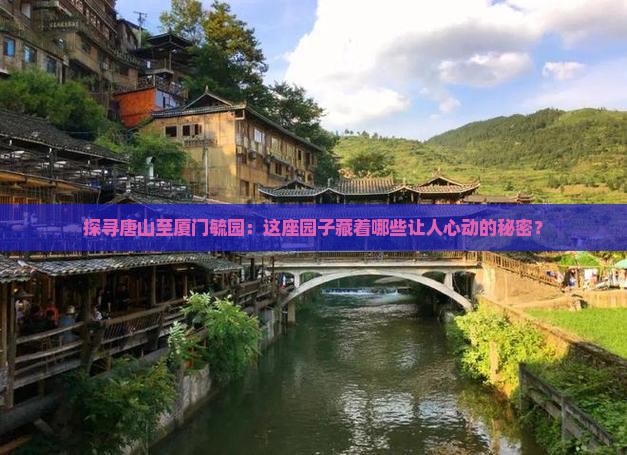 探寻唐山至厦门毓园：这座园子藏着哪些让人心动的秘密？