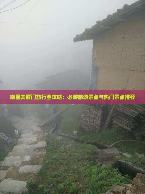 南昌去厦门旅行全攻略：必游旅游景点与热门景点推荐