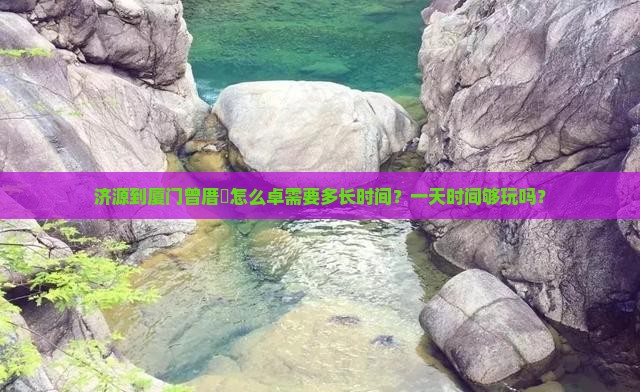 济源到厦门曾厝垵怎么卓需要多长时间？一天时间够玩吗？