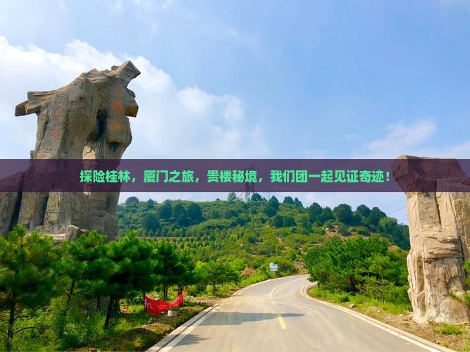 探险桂林，厦门之旅，贵楼秘境，我们团一起见证奇迹！