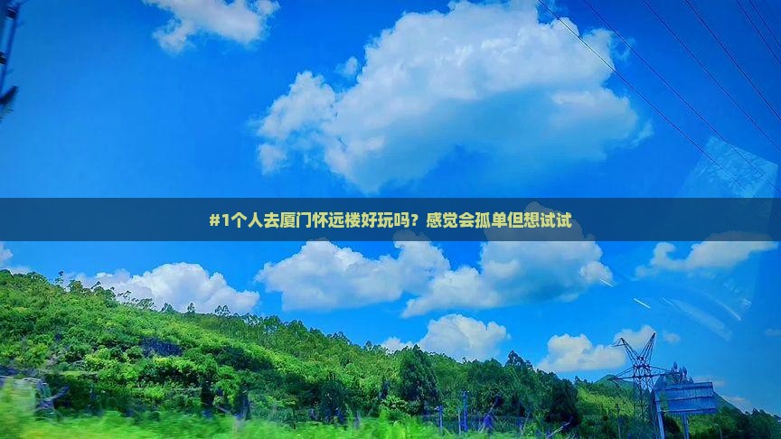 #1个人去厦门怀远楼好玩吗？感觉会孤单但想试试