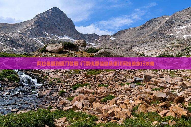 阿拉善盟到厦门曾厝垵门票优惠信息及银川阿拉善旅行攻略