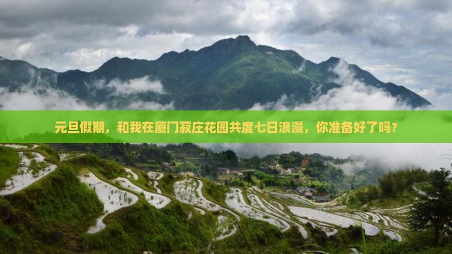 元旦假期，和我在厦门菽庄花园共度七日浪漫，你准备好了吗？