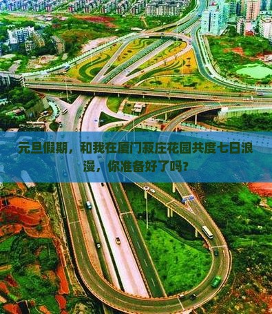 元旦假期，和我在厦门菽庄花园共度七日浪漫，你准备好了吗？