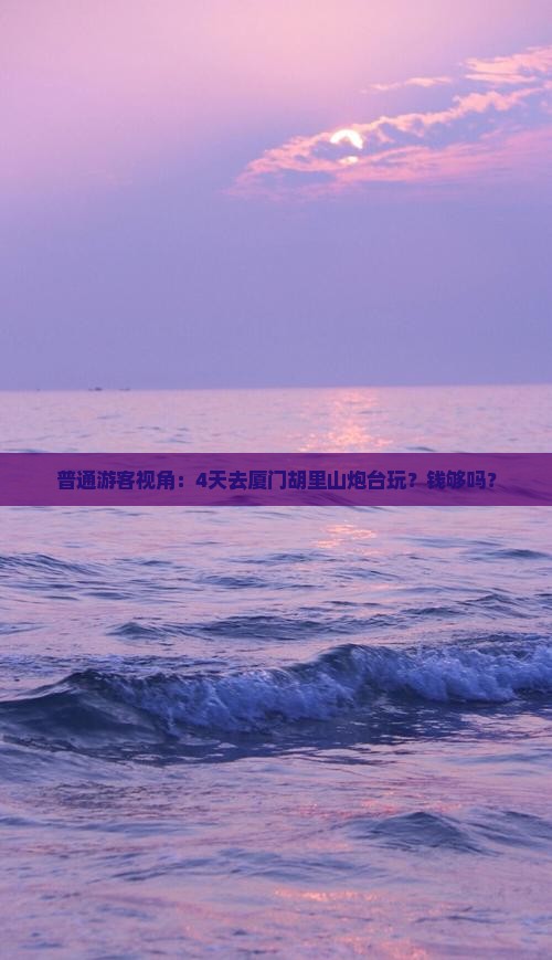 普通游客视角：4天去厦门胡里山炮台玩？钱够吗？