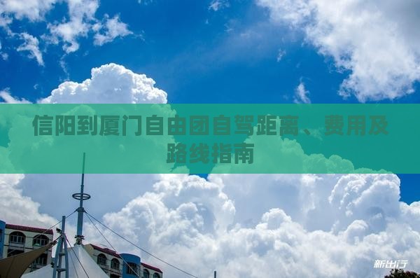 信阳到厦门自由团自驾距离、费用及路线指南 信阳到厦门自由团自驾距离、费用及路线指南