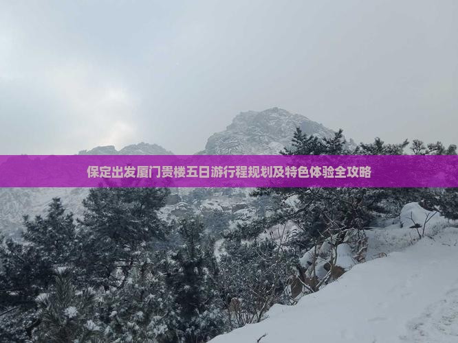 保定出发厦门贵楼五日游行程规划及特色体验全攻略
