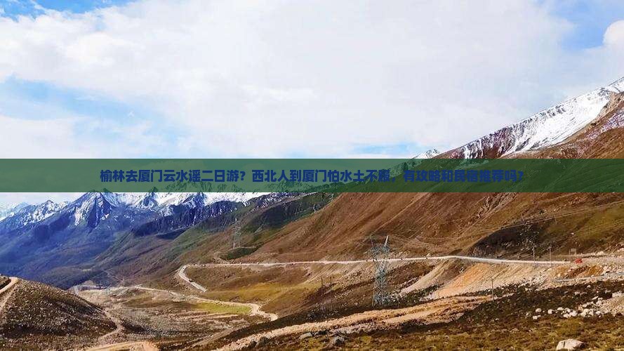 榆林去厦门云水谣二日游？西北人到厦门怕水土不服，有攻略和民宿推荐吗？