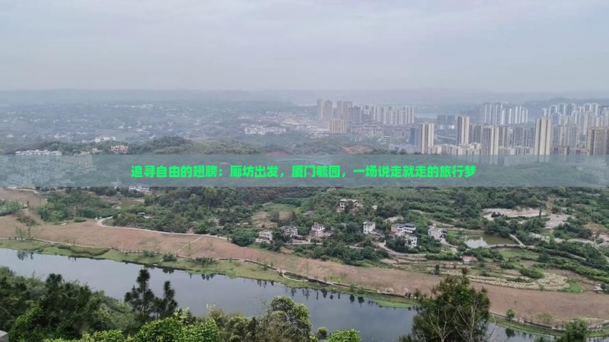 追寻自由的翅膀：廊坊出发，厦门毓园，一场说走就走的旅行梦