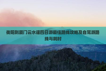 衡阳到厦门云水谣四日游