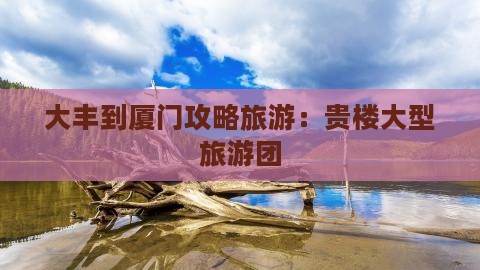 大丰到厦门和贵楼大型旅游团