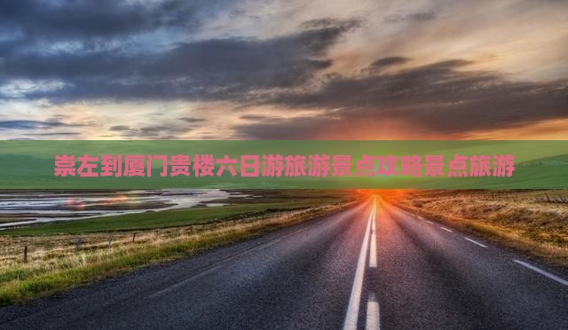 崇左到厦门和贵楼六日游