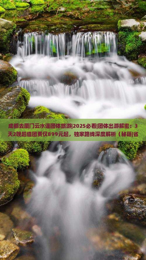 成都去厦门云水谣团体旅游