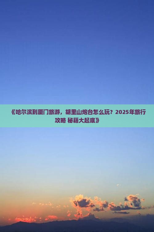 哈尔滨到厦门胡里山炮台旅行社