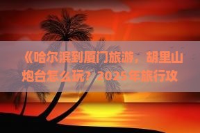 哈尔滨到厦门胡里山炮台旅行社
