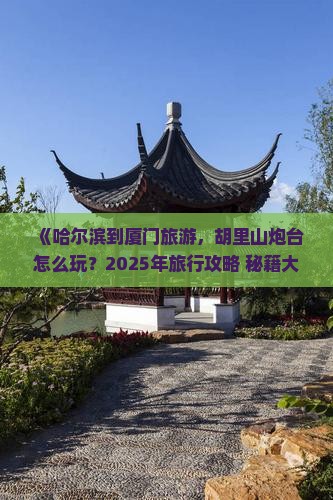 哈尔滨到厦门胡里山炮台旅行社