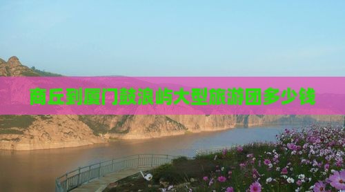 商丘到厦门鼓浪屿大型旅游团