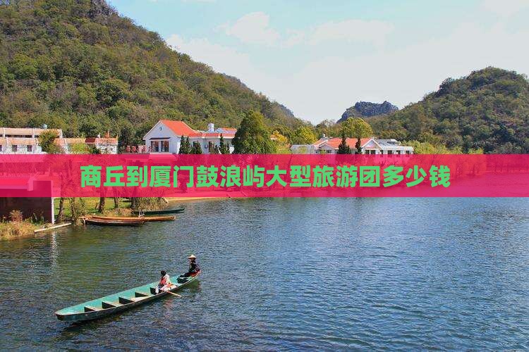 商丘到厦门鼓浪屿大型旅游团