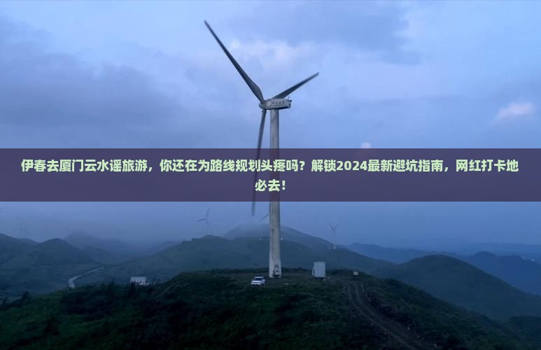 伊春去厦门云水谣旅游 伊春去厦门云水谣旅游