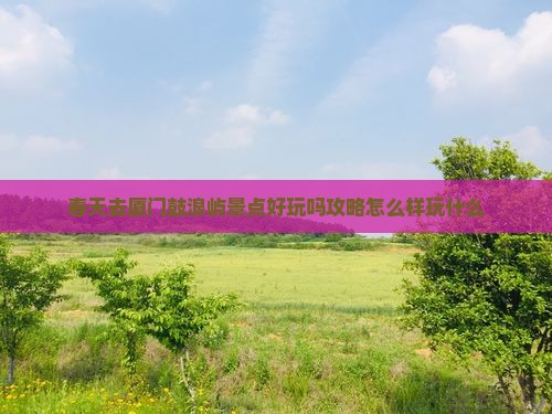 春天去厦门鼓浪屿景点