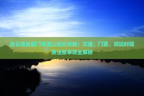 连云港去厦门胡里山炮台攻略