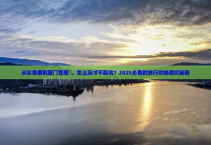 吐鲁番去厦门曾厝埯旅行社