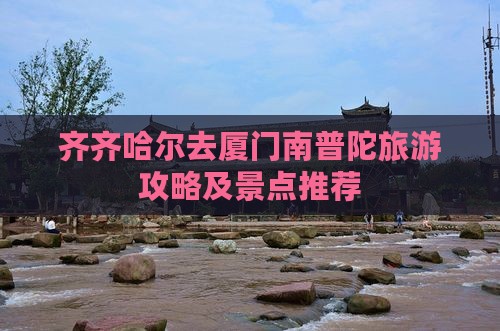 齐齐哈尔去厦门南普陀哪里玩