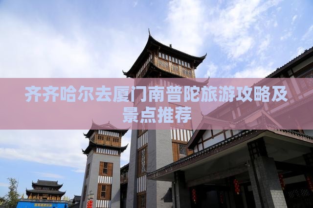 齐齐哈尔去厦门南普陀哪里玩