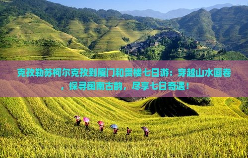 克孜勒苏柯尔克孜到厦门和贵楼七日游