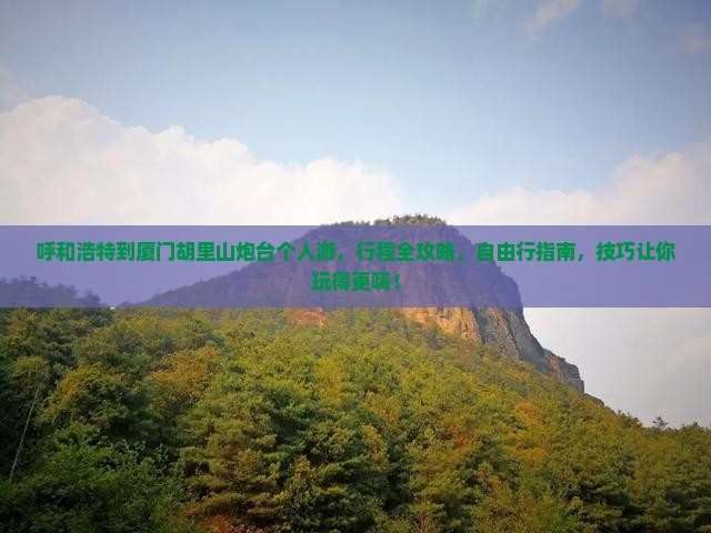 呼和浩特到厦门胡里山炮台个人游