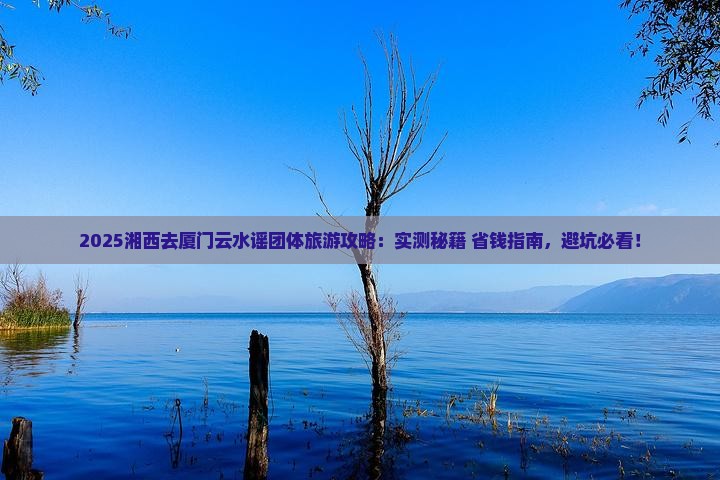 湘西去厦门云水谣团体旅游