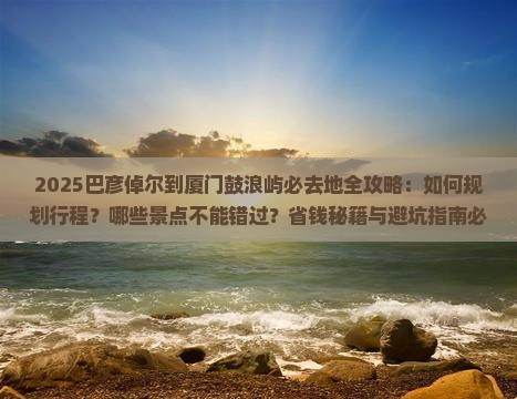 巴彦倬尔到厦门鼓浪屿必去地