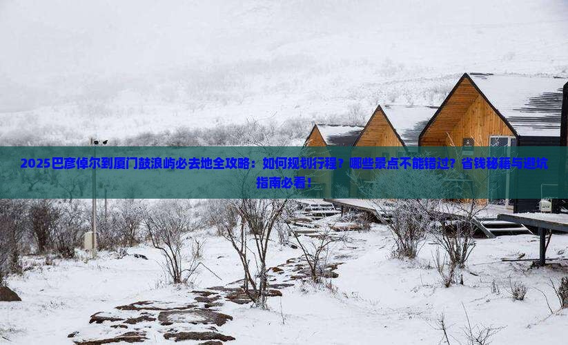 巴彦倬尔到厦门鼓浪屿必去地