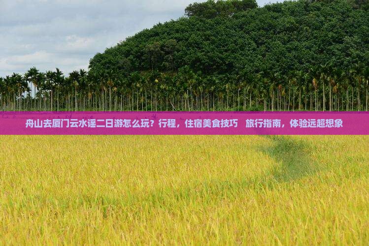 舟山去厦门云水谣二日游